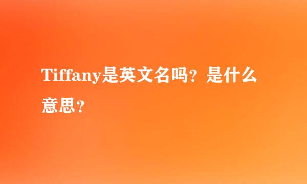 Tiffany是英文名吗？是什么意思？