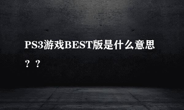 PS3游戏BEST版是什么意思？？