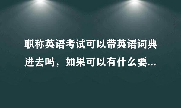 职称英语考试可以带英语词典进去吗，如果可以有什么要求吗，感谢