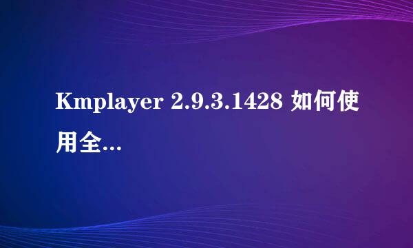 Kmplayer 2.9.3.1428 如何使用全屏（普通）模式？