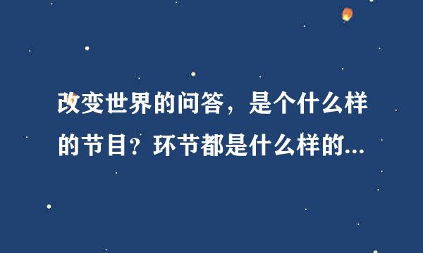 改变世界的问答，是个什么样的节目？环节都是什么样的啊？（百度查不到。。）