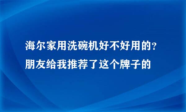 海尔家用洗碗机好不好用的？朋友给我推荐了这个牌子的