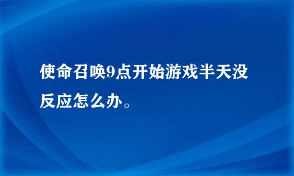 使命召唤9点开始游戏半天没反应怎么办。