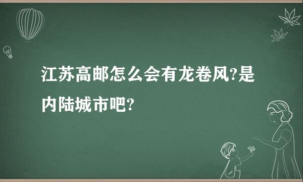 江苏高邮怎么会有龙卷风?是内陆城市吧?