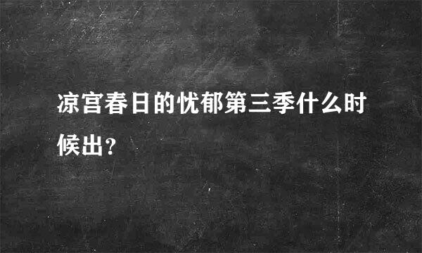 凉宫春日的忧郁第三季什么时候出？