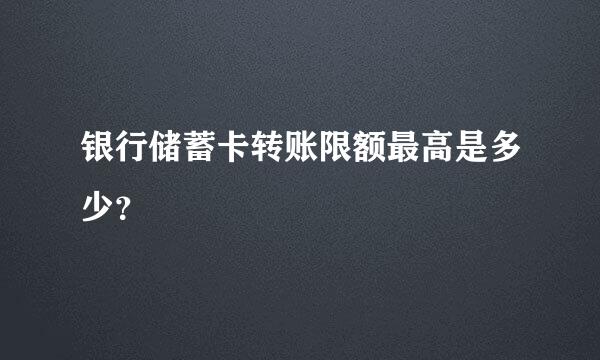 银行储蓄卡转账限额最高是多少？