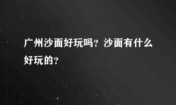 广州沙面好玩吗？沙面有什么好玩的？