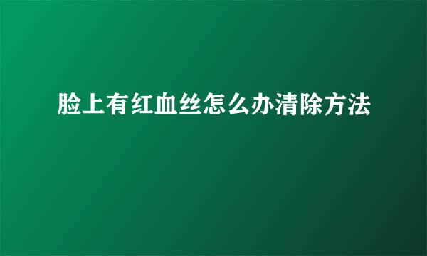 脸上有红血丝怎么办清除方法