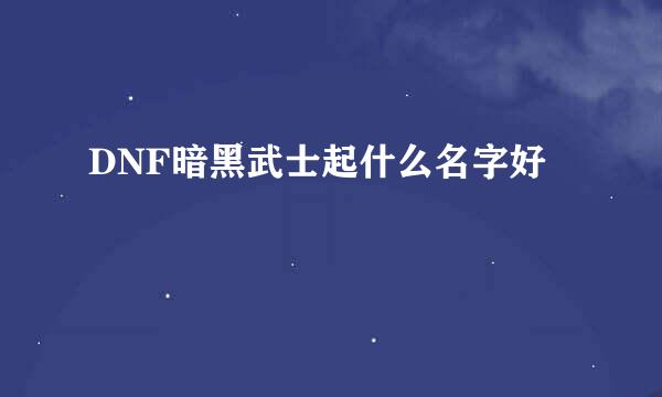 DNF暗黑武士起什么名字好