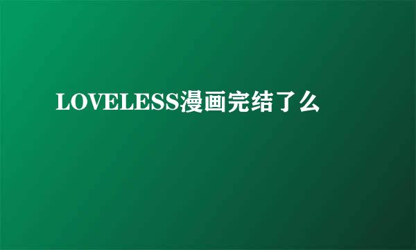 LOVELESS漫画完结了么