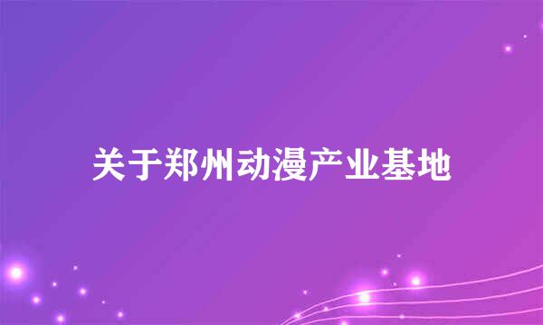 关于郑州动漫产业基地