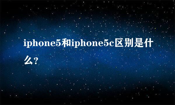 iphone5和iphone5c区别是什么？