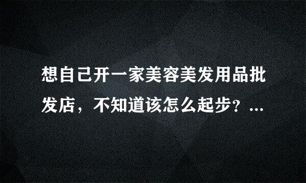 想自己开一家美容美发用品批发店，不知道该怎么起步？请高人指点！开此店风险大不大？