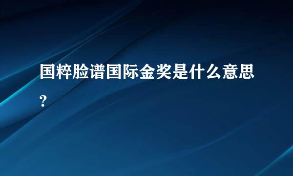 国粹脸谱国际金奖是什么意思?