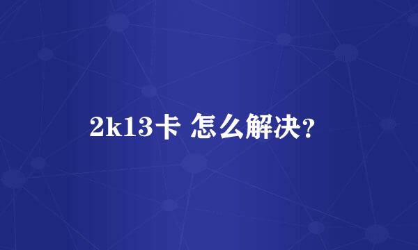 2k13卡 怎么解决？