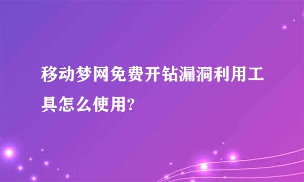 移动梦网免费开钻漏洞利用工具怎么使用?