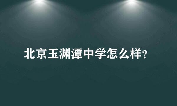 北京玉渊潭中学怎么样？