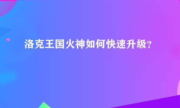 洛克王国火神如何快速升级？