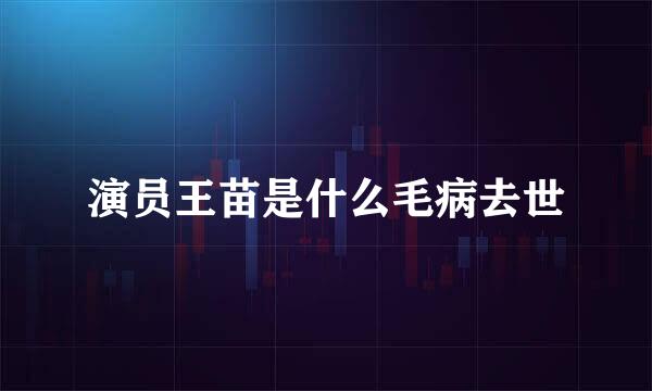 演员王苗是什么毛病去世