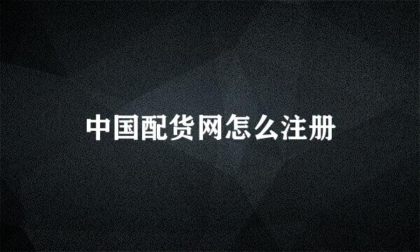 中国配货网怎么注册