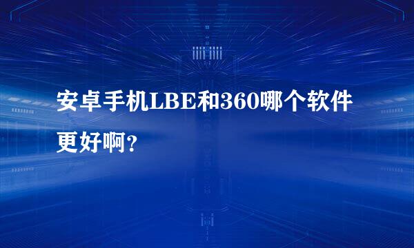 安卓手机LBE和360哪个软件更好啊？