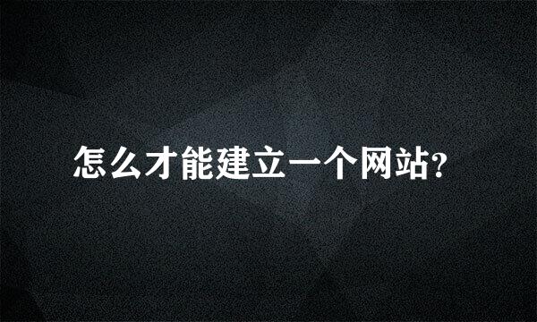 怎么才能建立一个网站？