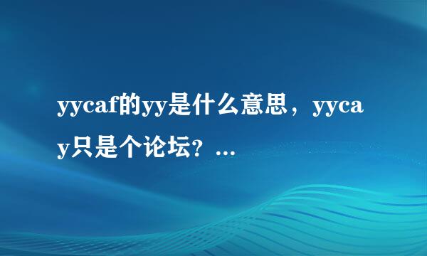 yycaf的yy是什么意思，yycay只是个论坛？关于yycaf我都想知道哦