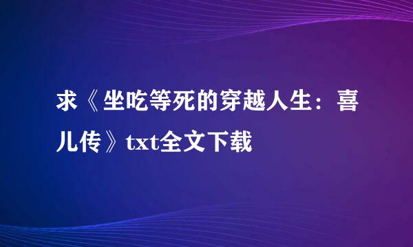 求《坐吃等死的穿越人生：喜儿传》txt全文下载