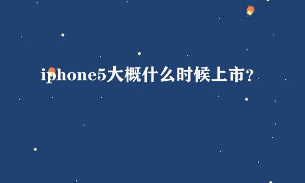 iphone5大概什么时候上市？