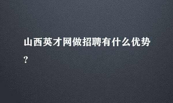 山西英才网做招聘有什么优势？