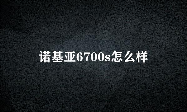 诺基亚6700s怎么样