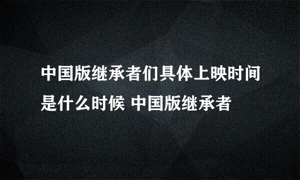 中国版继承者们具体上映时间是什么时候 中国版继承者