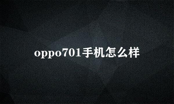 oppo701手机怎么样