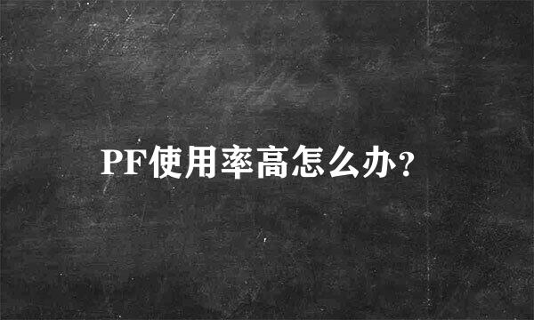 PF使用率高怎么办？