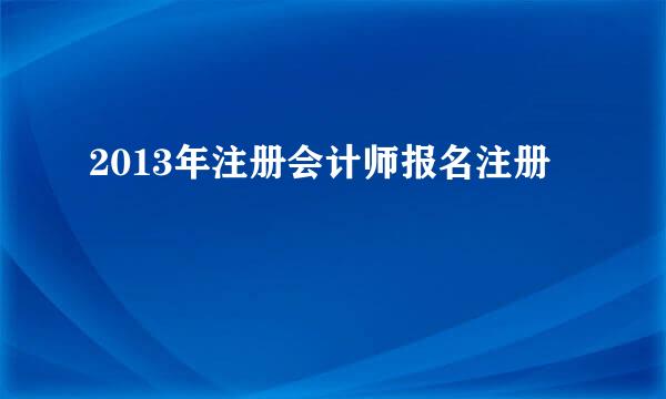 2013年注册会计师报名注册