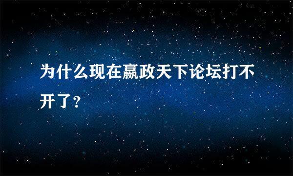 为什么现在嬴政天下论坛打不开了？