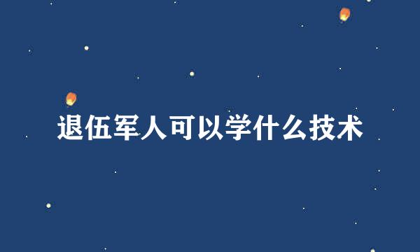 退伍军人可以学什么技术