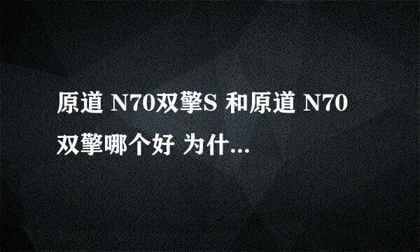 原道 N70双擎S 和原道 N70双擎哪个好 为什么原道 N70双擎S是512m而n70双擎是1g