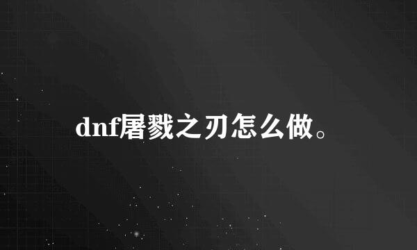 dnf屠戮之刃怎么做。