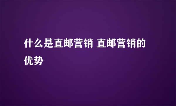 什么是直邮营销 直邮营销的优势