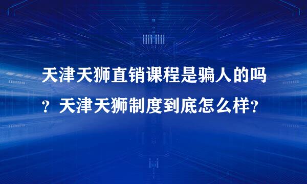 天津天狮直销课程是骗人的吗？天津天狮制度到底怎么样？