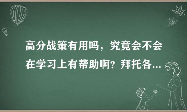 高分战策有用吗，究竟会不会在学习上有帮助啊？拜托各位了 3Q