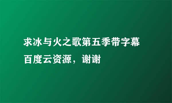 求冰与火之歌第五季带字幕 百度云资源，谢谢