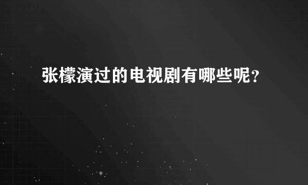 张檬演过的电视剧有哪些呢？