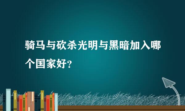 骑马与砍杀光明与黑暗加入哪个国家好？