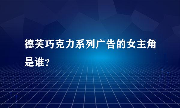 德芙巧克力系列广告的女主角是谁？