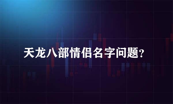 天龙八部情侣名字问题？