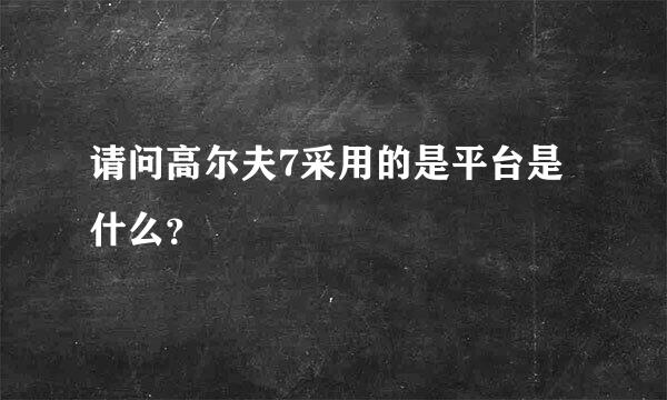 请问高尔夫7采用的是平台是什么？