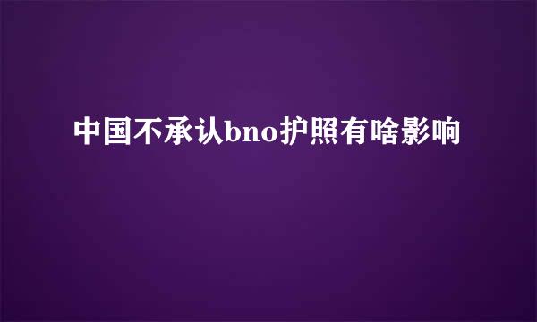 中国不承认bno护照有啥影响