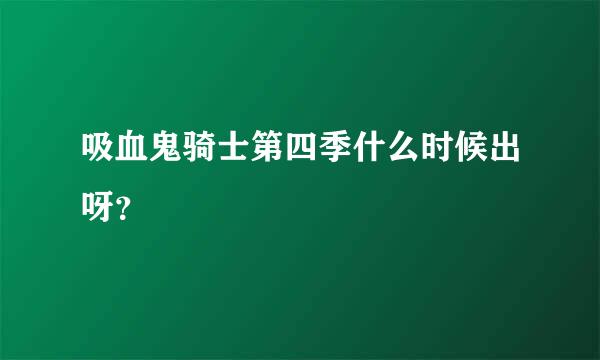 吸血鬼骑士第四季什么时候出呀？